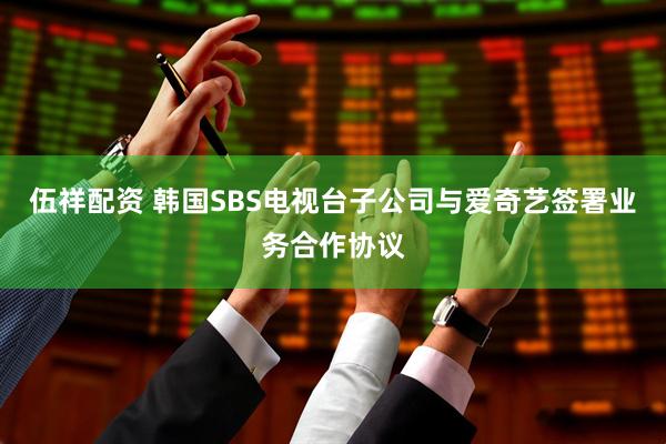 伍祥配资 韩国SBS电视台子公司与爱奇艺签署业务合作协议