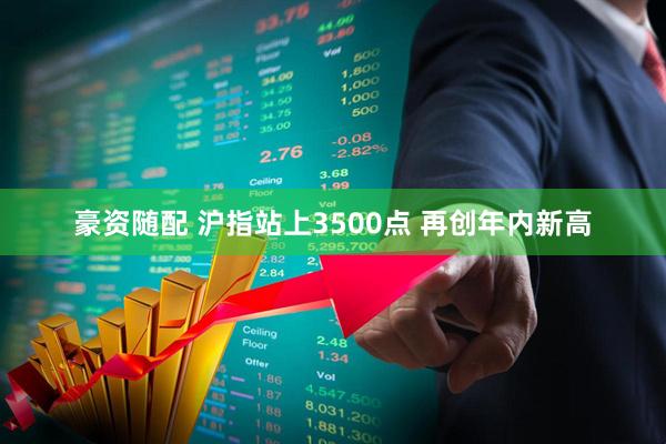 豪资随配 沪指站上3500点 再创年内新高