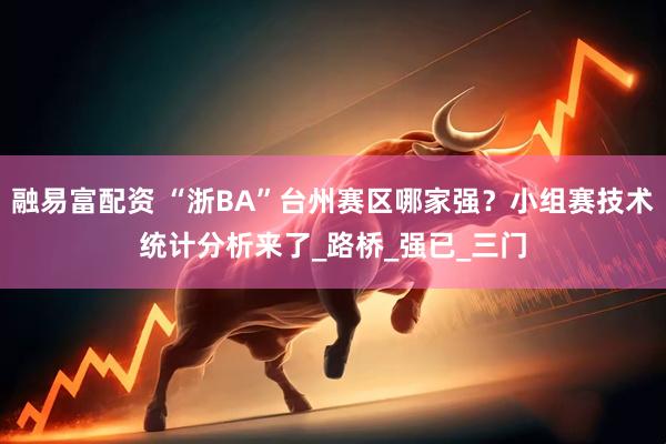 融易富配资 “浙BA”台州赛区哪家强？小组赛技术统计分析来了_路桥_强已_三门