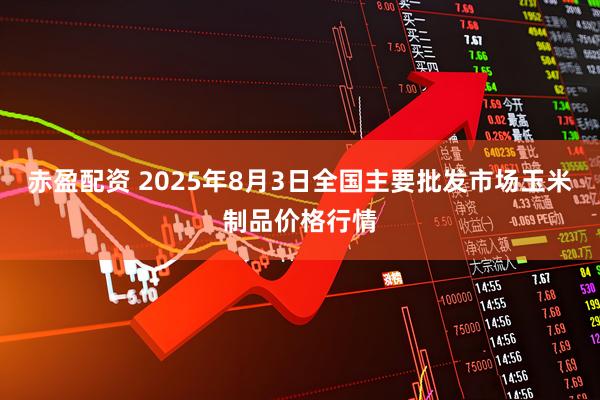 赤盈配资 2025年8月3日全国主要批发市场玉米制品价格行情