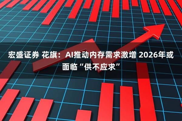 宏盛证券 花旗：AI推动内存需求激增 2026年或面临“供不应求”