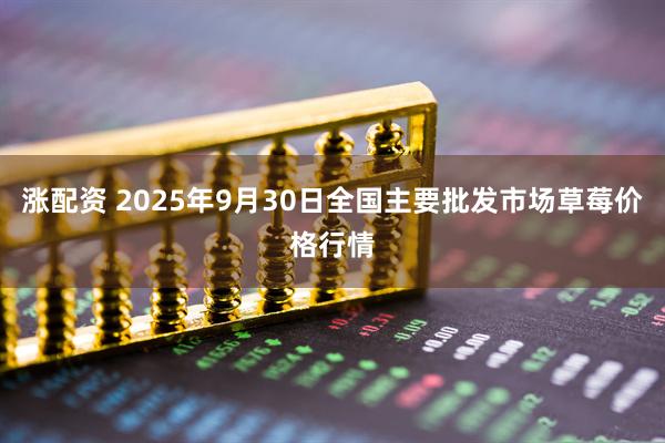 涨配资 2025年9月30日全国主要批发市场草莓价格行情