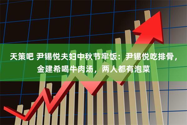 天策吧 尹锡悦夫妇中秋节牢饭：尹锡悦吃排骨，金建希喝牛肉汤，两人都有泡菜