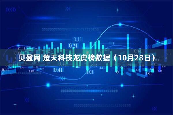 贝盈网 楚天科技龙虎榜数据(10月28日)