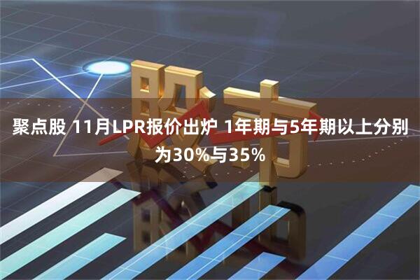 聚点股 11月LPR报价出炉 1年期与5年期以上分别为30%与35%